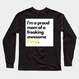 I’m a proud mom of a freaking awesome Corgi. Long Sleeve T-Shirt